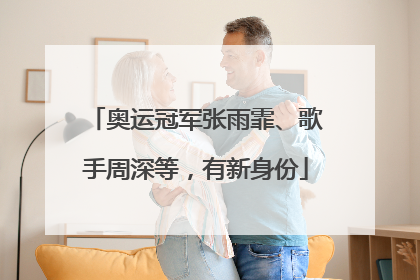 奥运冠军张雨霏、歌手周深等，有新身份